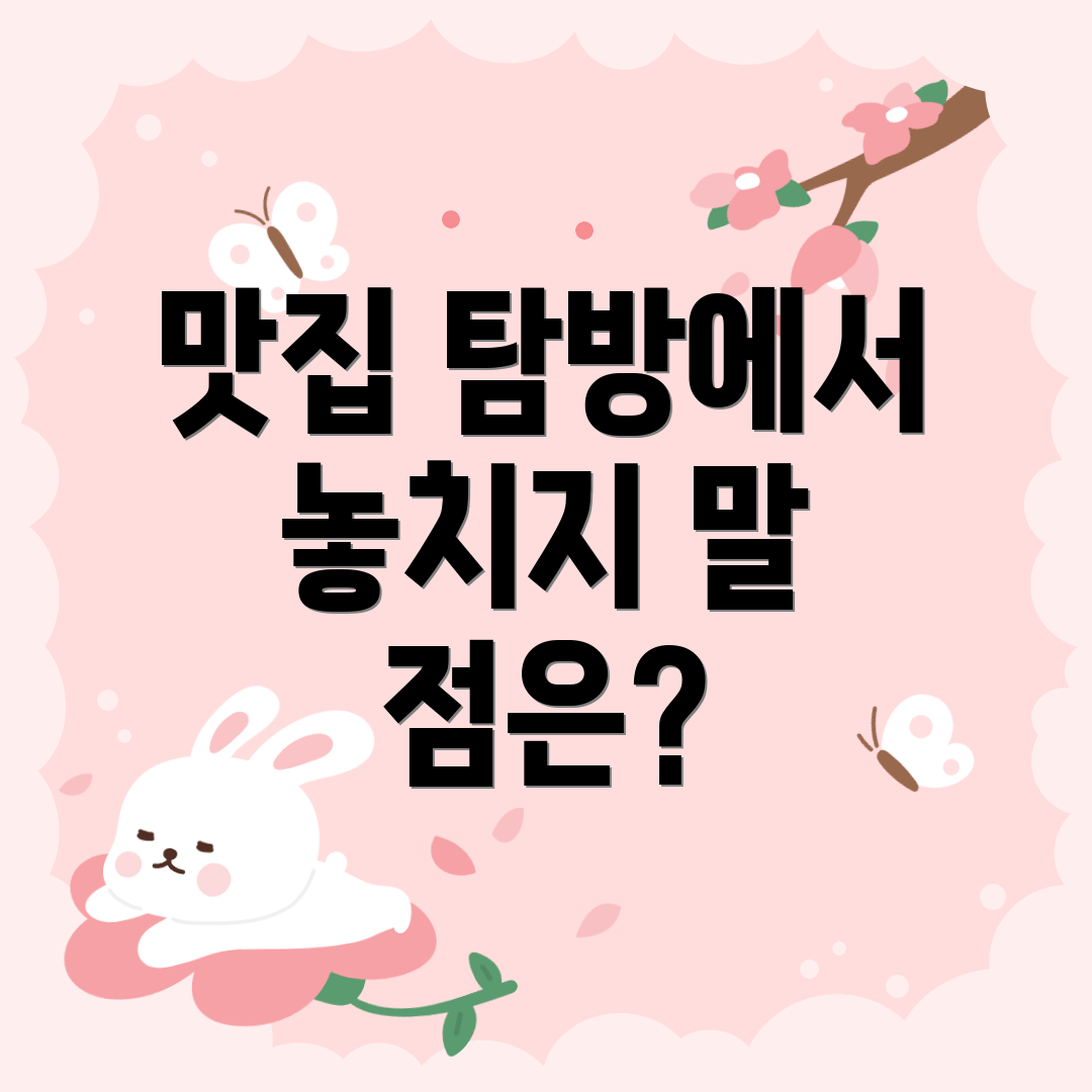 맛집 탐방에서 놓치지 말 점은?