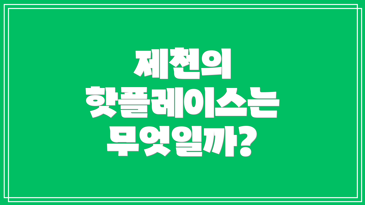 제천의 핫플레이스는 무엇일까?