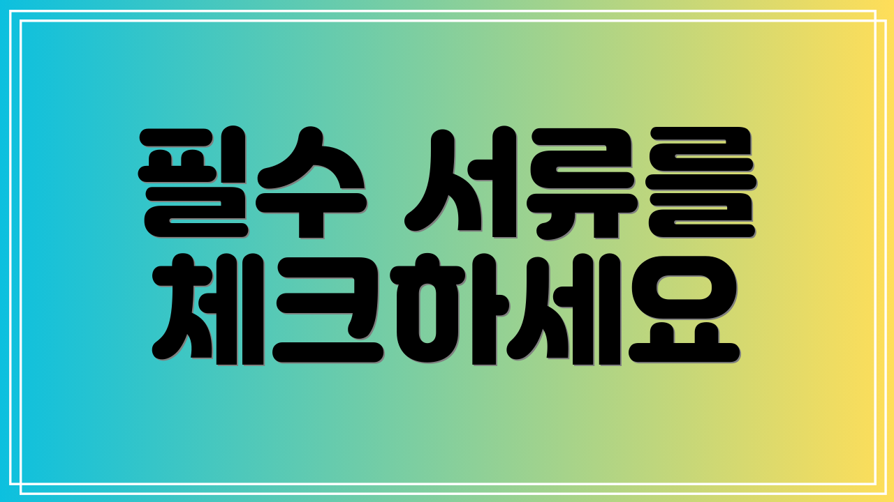 필수 서류를 체크하세요