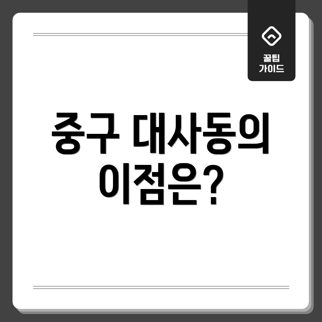 중구 대사동의 이점은?