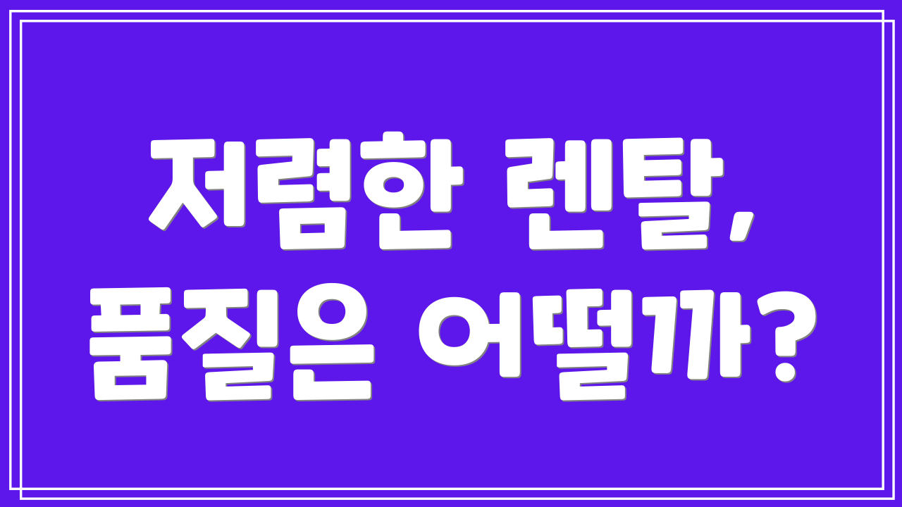 저렴한 렌탈, 품질은 어떨까?