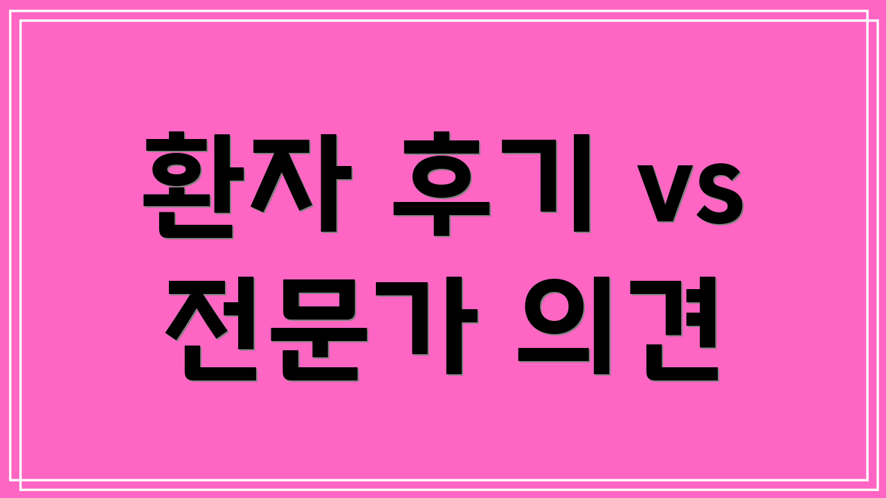 환자 후기 vs 전문가 의견