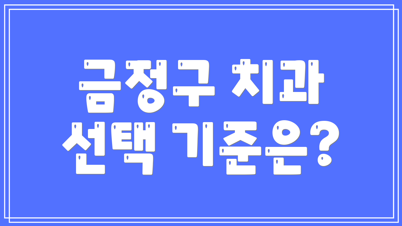 금정구 치과 선택 기준은?