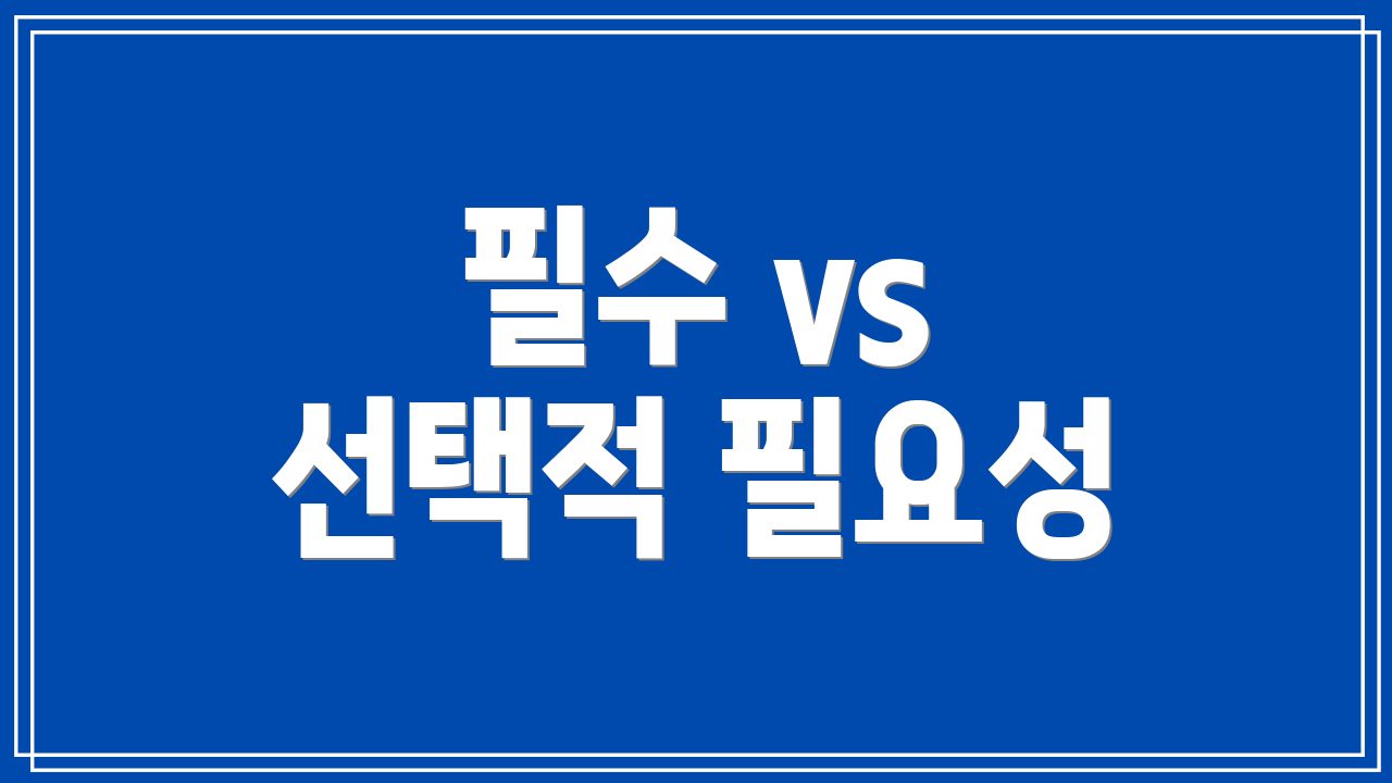 필수 vs 선택적 필요성