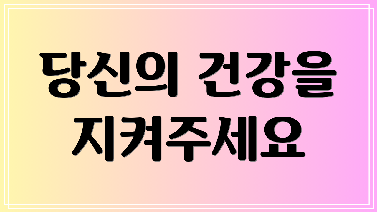 당신의 건강을 지켜주세요