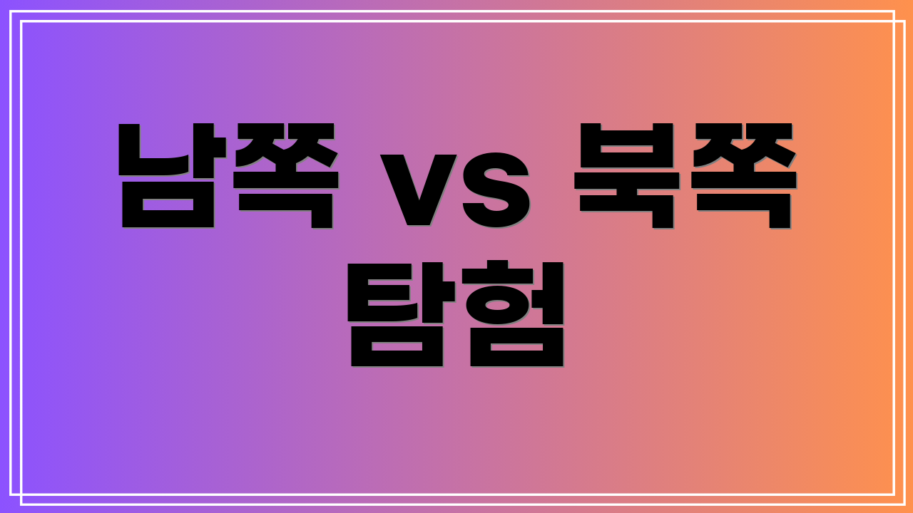 남쪽 vs 북쪽 탐험