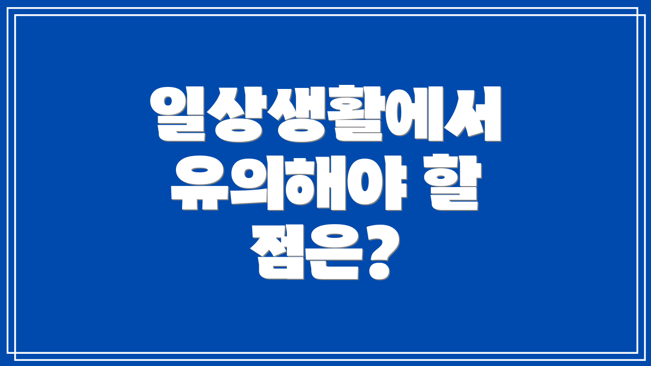 일상생활에서 유의해야 할 점은?
