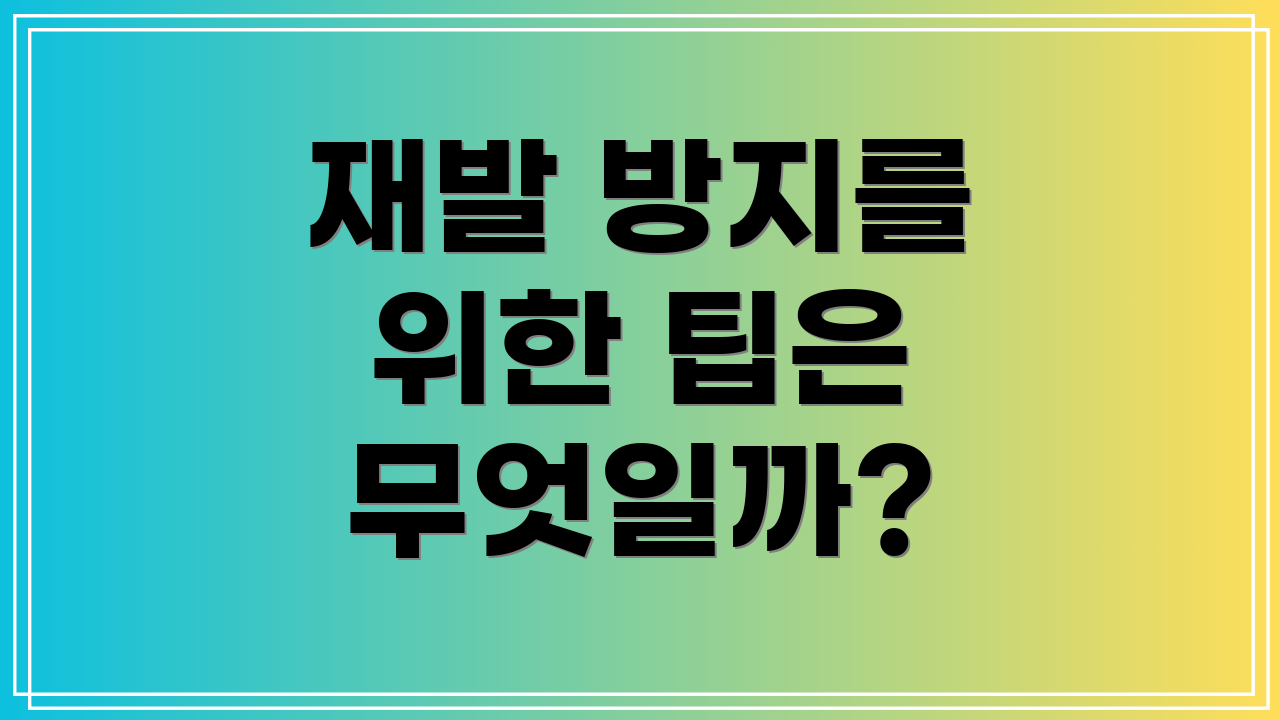 재발 방지를 위한 팁은 무엇일까?