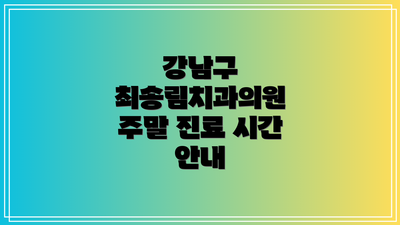 강남구 최송림치과의원 주말 진료 시간 안내