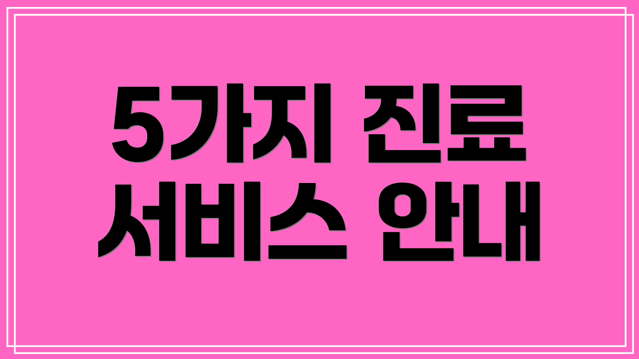 5가지 진료 서비스 안내