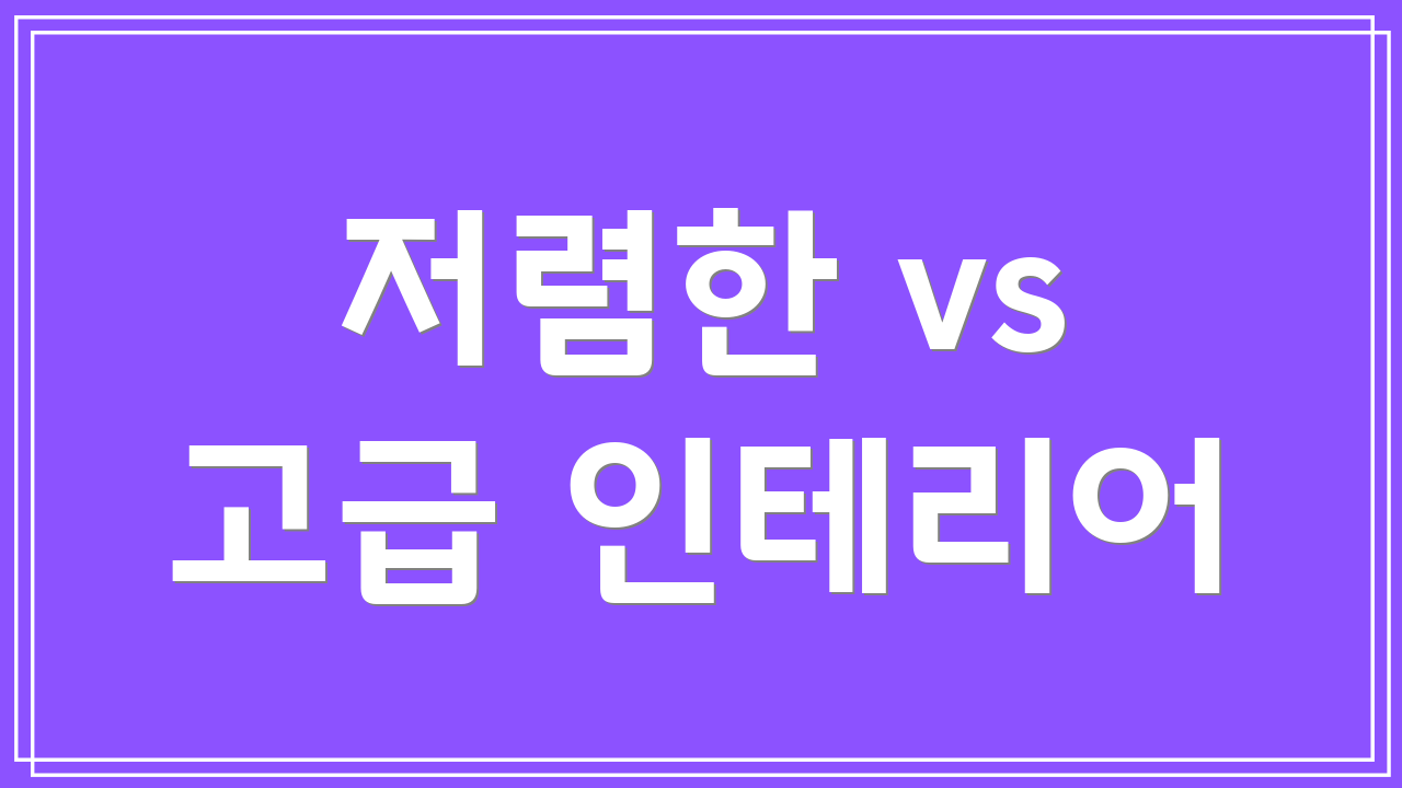 저렴한 vs 고급 인테리어