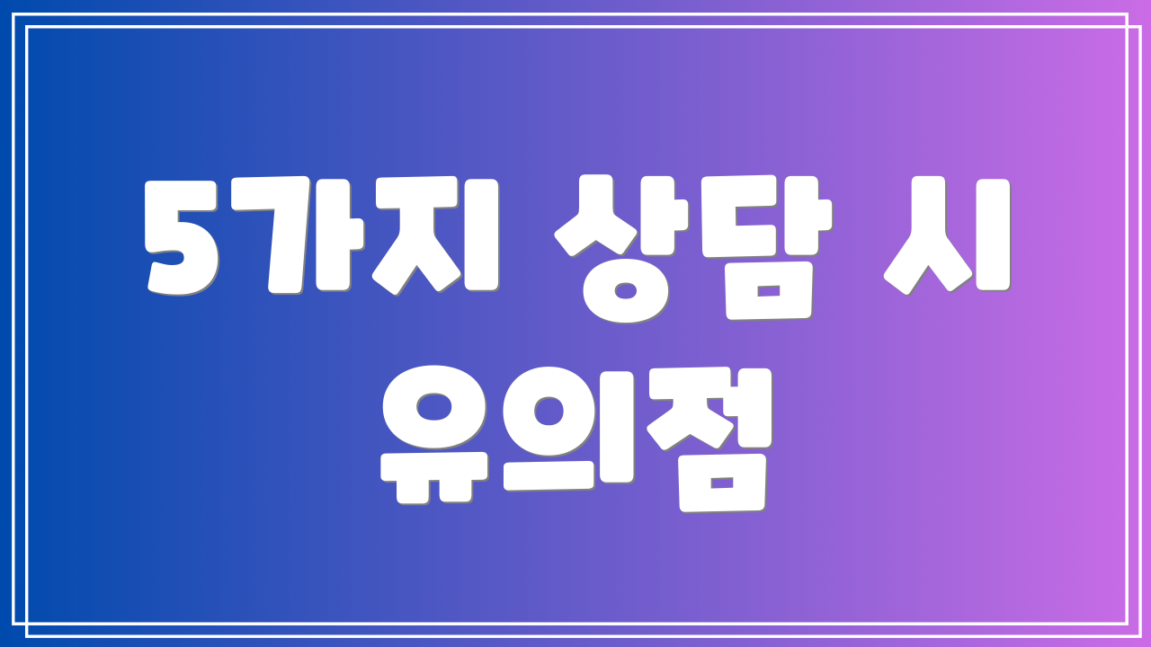 5가지 상담 시 유의점