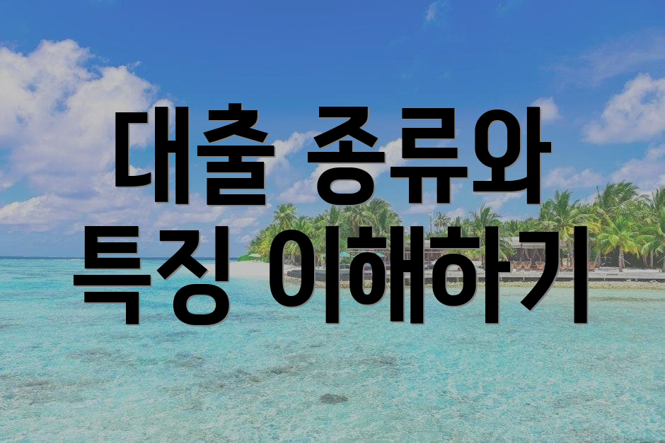 대출 종류와 특징 이해하기