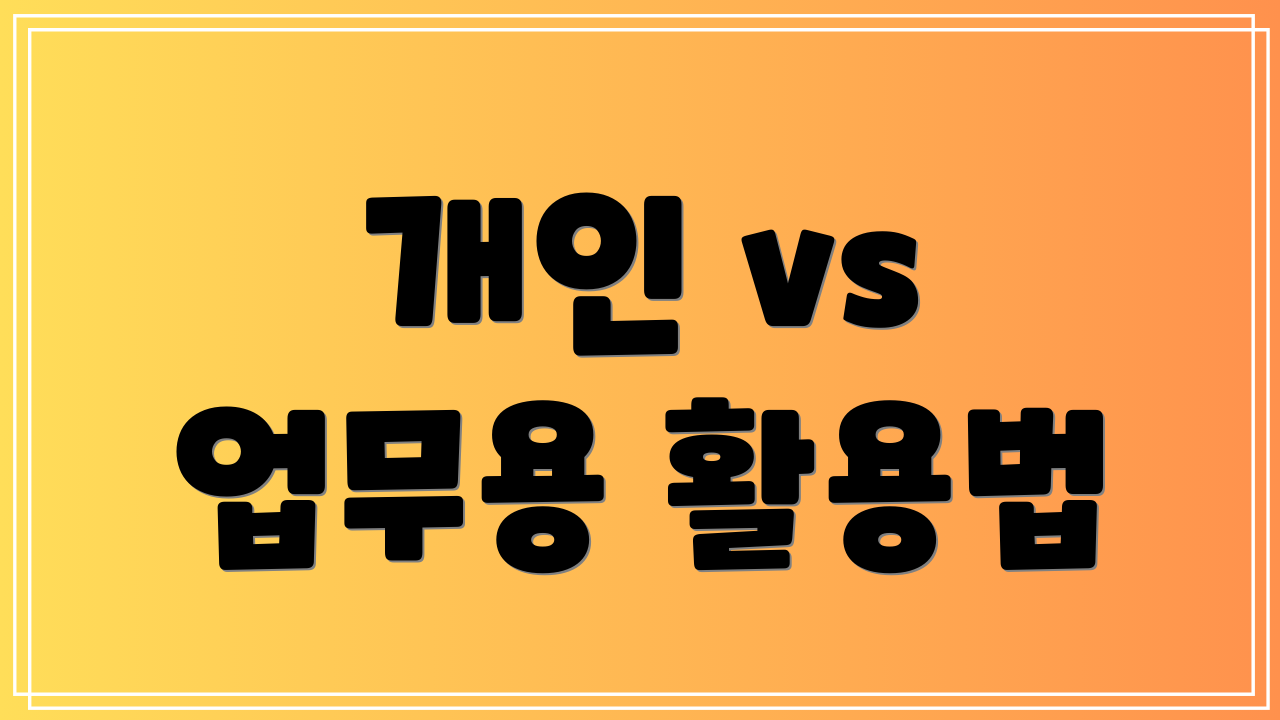 개인 vs 업무용 활용법