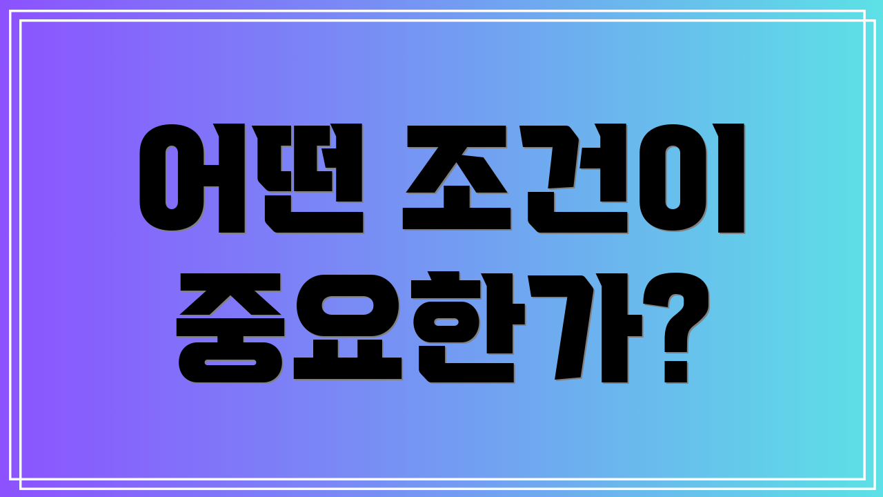 어떤 조건이 중요한가?