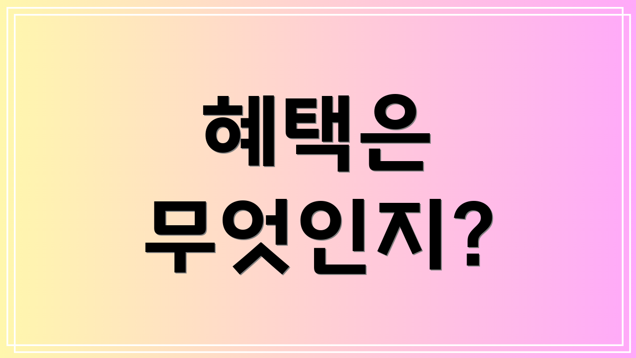 혜택은 무엇인지?