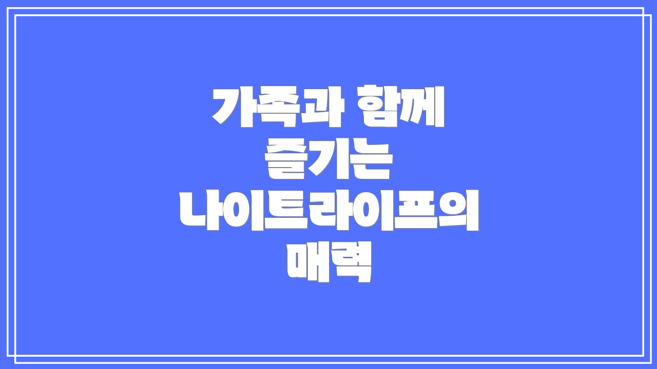 가족과 함께 즐기는 나이트라이프의 매력