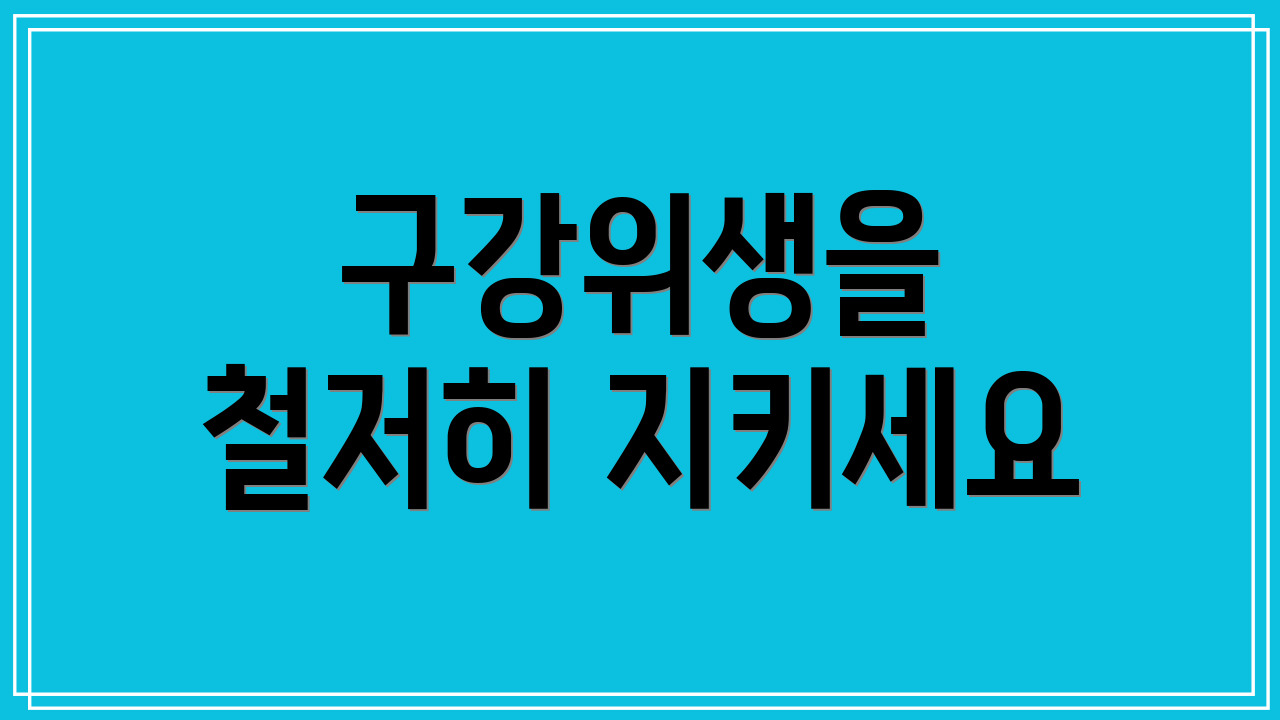 구강위생을 철저히 지키세요