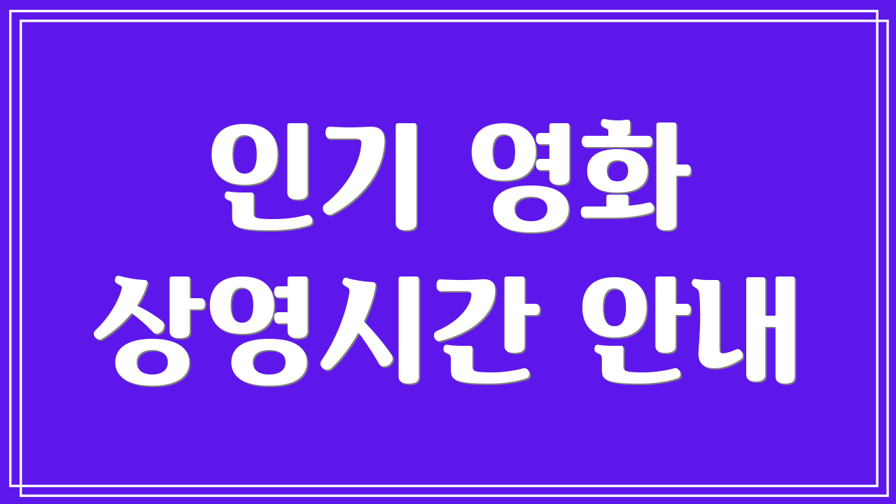 인기 영화 상영시간 안내
