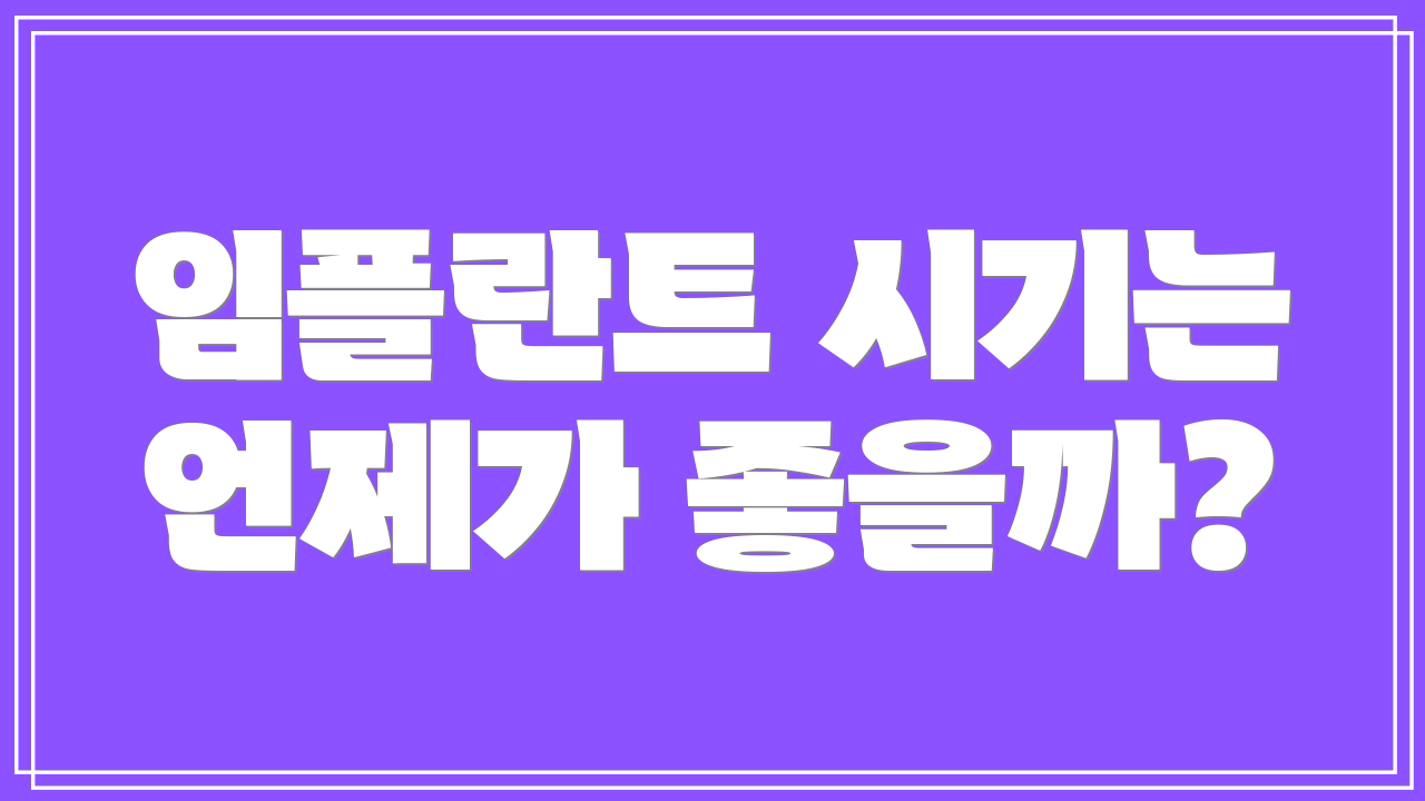 임플란트 시기는 언제가 좋을까?