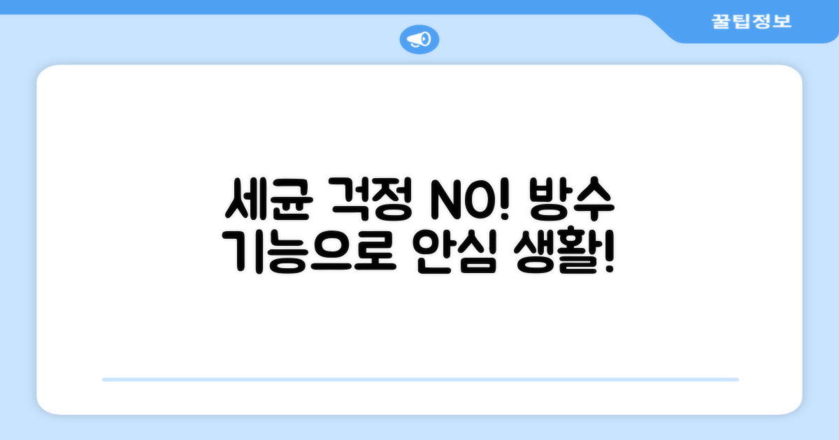 세균 걱정 끝! 방수 기능