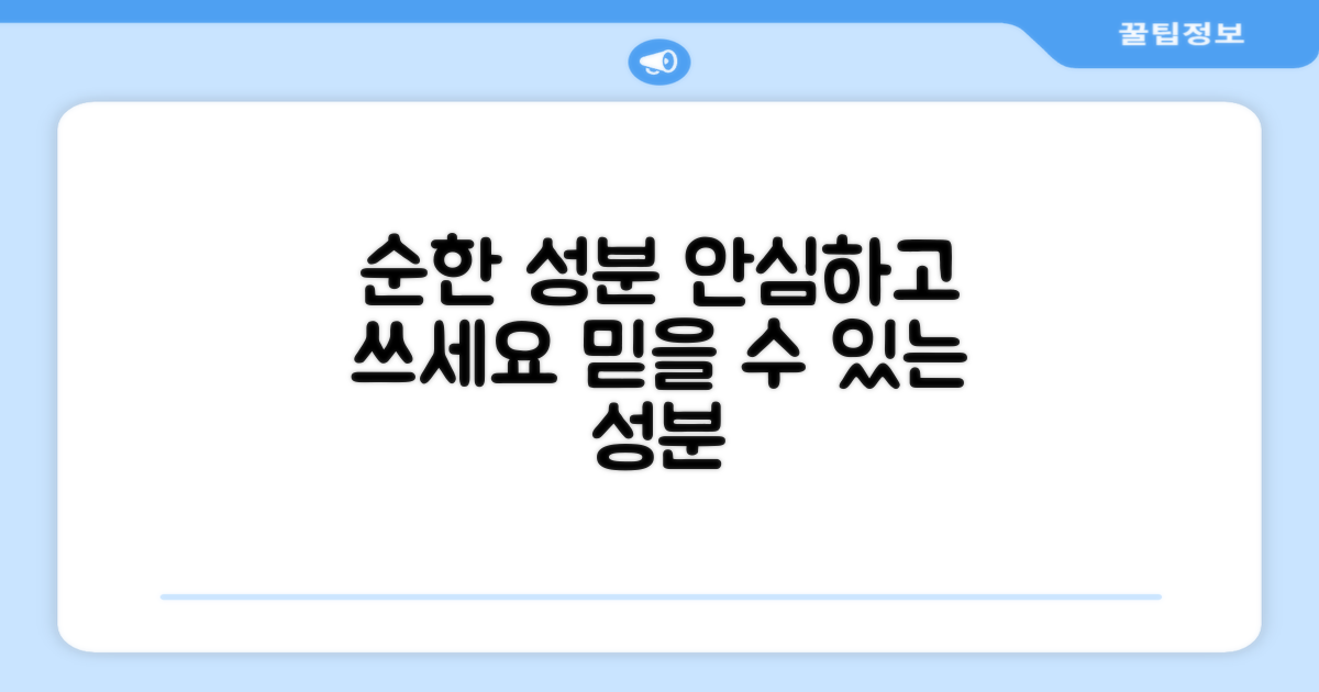 순한 성분, 안심하고 사용해요.